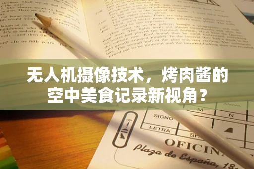 无人机摄像技术，烤肉酱的空中美食记录新视角？