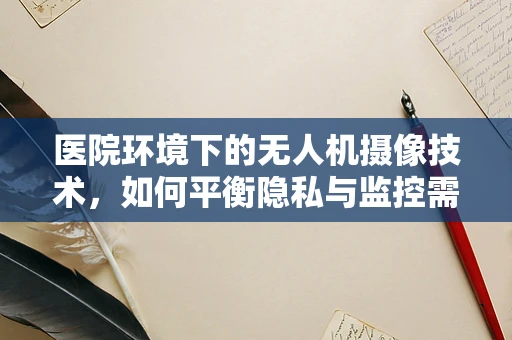 医院环境下的无人机摄像技术，如何平衡隐私与监控需求？