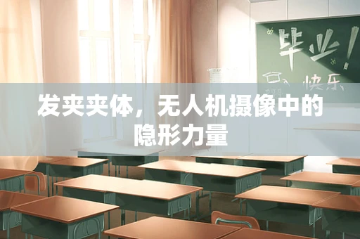 发夹夹体，无人机摄像中的隐形力量