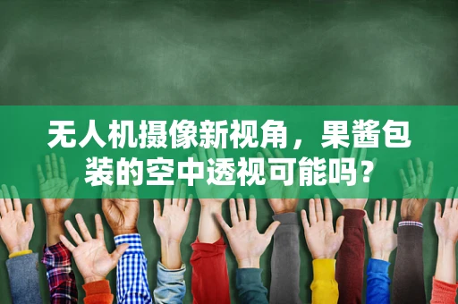 无人机摄像新视角，果酱包装的空中透视可能吗？
