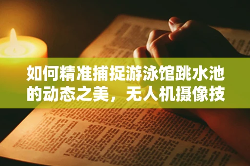 如何精准捕捉游泳馆跳水池的动态之美，无人机摄像技术的挑战与解决方案？