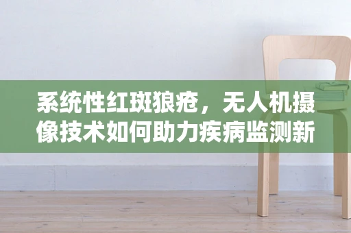 系统性红斑狼疮，无人机摄像技术如何助力疾病监测新视角？