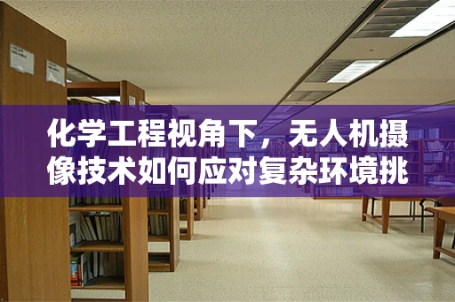 化学工程视角下，无人机摄像技术如何应对复杂环境挑战？