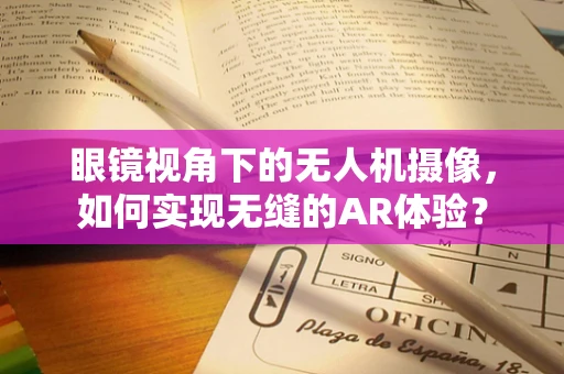 眼镜视角下的无人机摄像，如何实现无缝的AR体验？
