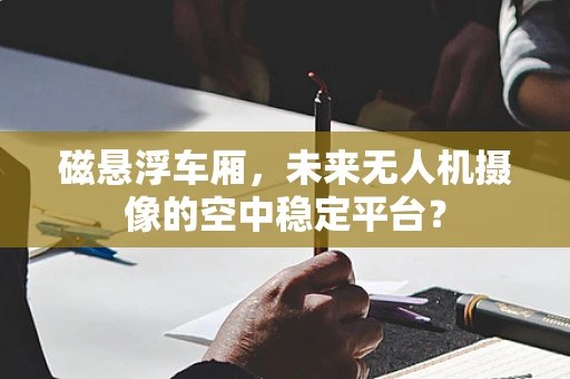 磁悬浮车厢，未来无人机摄像的空中稳定平台？