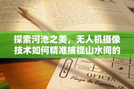 探索河池之美，无人机摄像技术如何精准捕捉山水间的灵动瞬间？