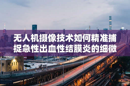 无人机摄像技术如何精准捕捉急性出血性结膜炎的细微变化？