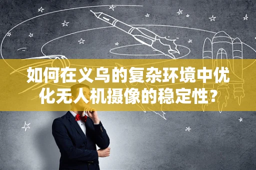 如何在义乌的复杂环境中优化无人机摄像的稳定性？
