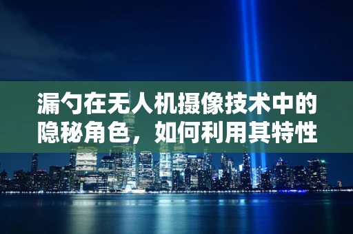 漏勺在无人机摄像技术中的隐秘角色，如何利用其特性优化图像捕捉？