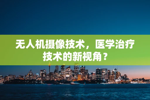 无人机摄像技术，医学治疗技术的新视角？