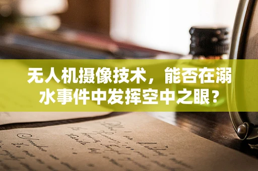 无人机摄像技术，能否在溺水事件中发挥空中之眼？