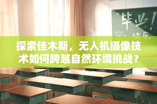 探索佳木斯，无人机摄像技术如何跨越自然环境挑战？
