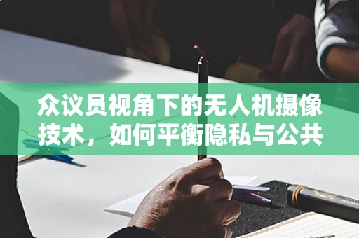 众议员视角下的无人机摄像技术，如何平衡隐私与公共安全？