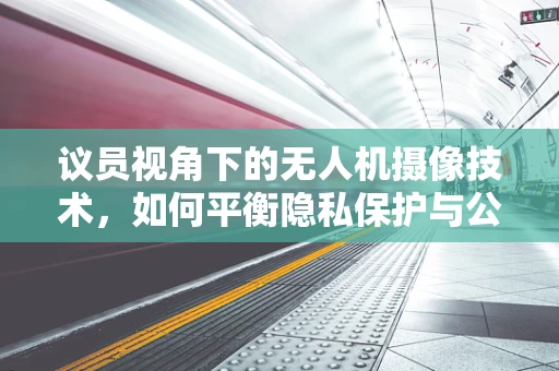 议员视角下的无人机摄像技术，如何平衡隐私保护与公共安全监控？