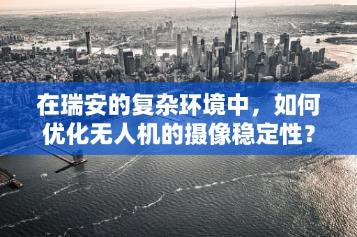 在瑞安的复杂环境中，如何优化无人机的摄像稳定性？