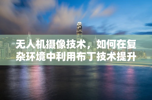 无人机摄像技术，如何在复杂环境中利用布丁技术提升稳定性？