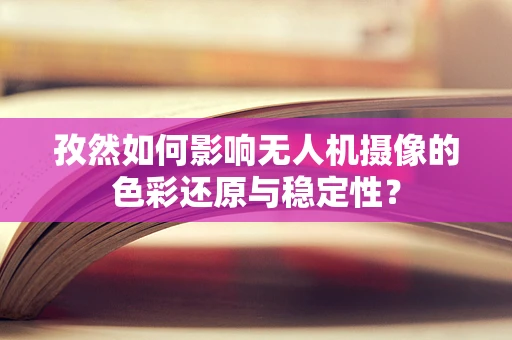 孜然如何影响无人机摄像的色彩还原与稳定性？