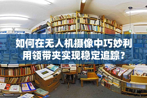 如何在无人机摄像中巧妙利用领带夹实现稳定追踪？