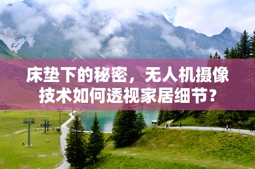 床垫下的秘密，无人机摄像技术如何透视家居细节？