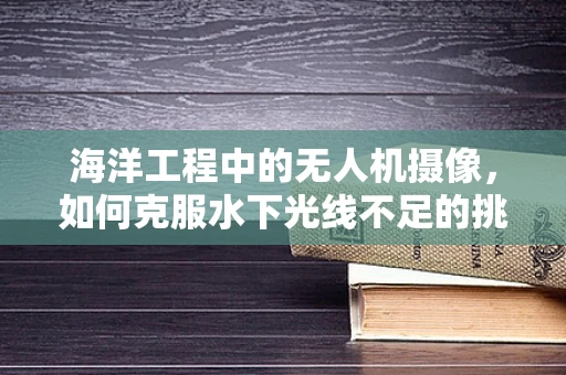 海洋工程中的无人机摄像，如何克服水下光线不足的挑战？