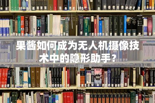 果酱如何成为无人机摄像技术中的隐形助手？
