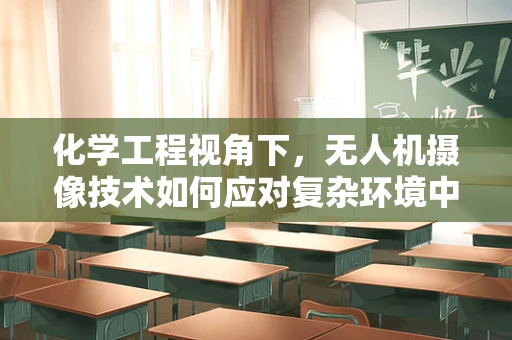 化学工程视角下，无人机摄像技术如何应对复杂环境中的污染监测？