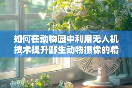 如何在动物园中利用无人机技术提升野生动物摄像的精准度与安全性？