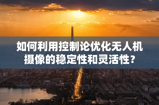 如何利用控制论优化无人机摄像的稳定性和灵活性？