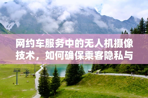 网约车服务中的无人机摄像技术，如何确保乘客隐私与安全？