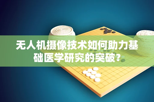 无人机摄像技术如何助力基础医学研究的突破？
