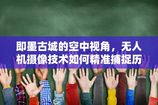 即墨古城的空中视角，无人机摄像技术如何精准捕捉历史韵味？