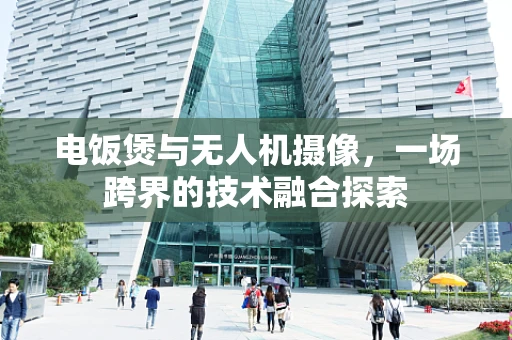 电饭煲与无人机摄像，一场跨界的技术融合探索