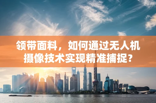 领带面料，如何通过无人机摄像技术实现精准捕捉？
