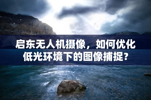 启东无人机摄像，如何优化低光环境下的图像捕捉？