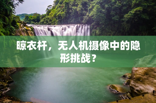 晾衣杆，无人机摄像中的隐形挑战？