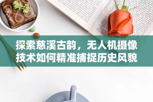 探索慈溪古韵，无人机摄像技术如何精准捕捉历史风貌？