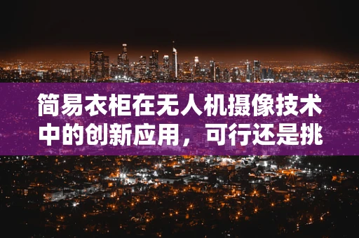 简易衣柜在无人机摄像技术中的创新应用，可行还是挑战？