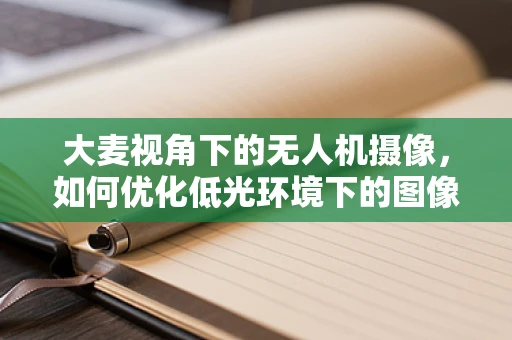 大麦视角下的无人机摄像，如何优化低光环境下的图像捕捉？