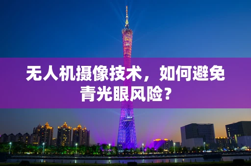 无人机摄像技术，如何避免青光眼风险？