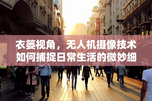 衣篓视角，无人机摄像技术如何捕捉日常生活的微妙细节？