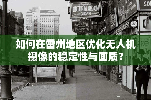 如何在雷州地区优化无人机摄像的稳定性与画质？