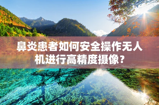 鼻炎患者如何安全操作无人机进行高精度摄像？