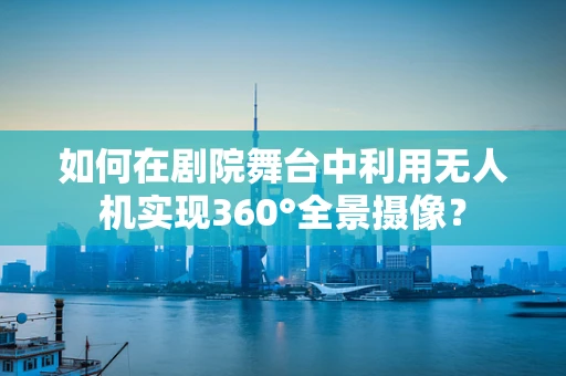 如何在剧院舞台中利用无人机实现360°全景摄像？