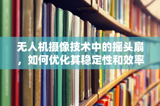 无人机摄像技术中的摇头扇，如何优化其稳定性和效率？