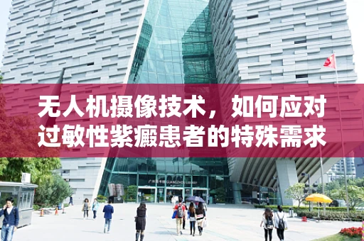 无人机摄像技术，如何应对过敏性紫癜患者的特殊需求？