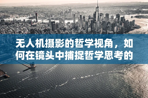 无人机摄影的哲学视角，如何在镜头中捕捉哲学思考的瞬间？