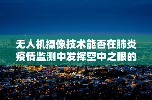 无人机摄像技术能否在肺炎疫情监测中发挥空中之眼的作用？