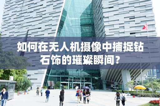 如何在无人机摄像中捕捉钻石饰的璀璨瞬间？