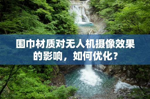 围巾材质对无人机摄像效果的影响，如何优化？