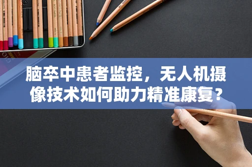 脑卒中患者监控，无人机摄像技术如何助力精准康复？